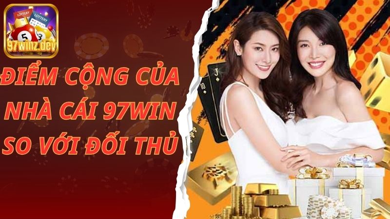 Điểm cộng của nhà cái 97win so với đối thủ