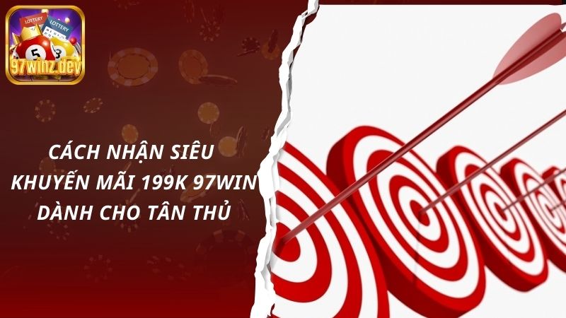 Cách nhận siêu khuyến mãi 199k 97Win dành cho tân thủ