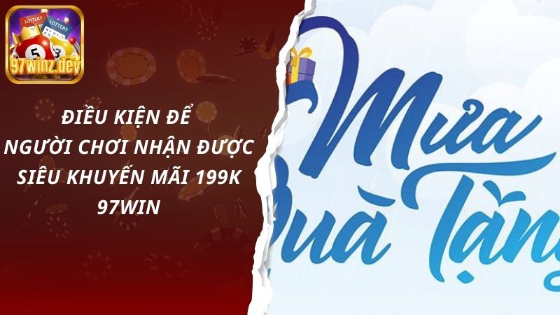 Điều kiện để người chơi nhận được siêu khuyến mãi 199k 97Win