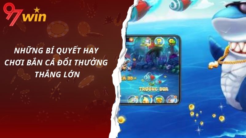 Những bí quyết hay chơi bắn cá đổi thưởng thắng lớn