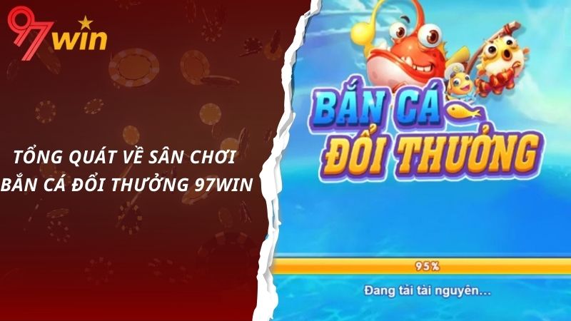 Tổng quát về sân chơi bắn cá đổi thưởng 97win