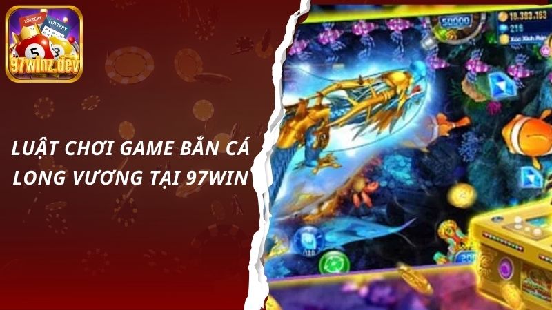 Luật chơi game bắn cá long vương tại 97Win