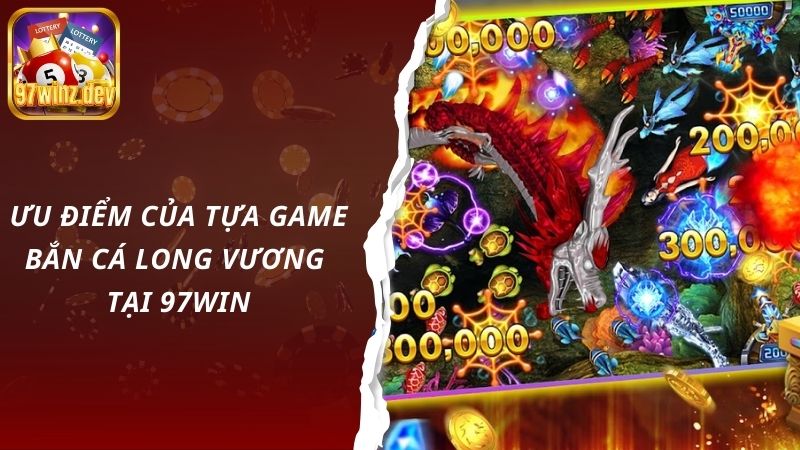 Ưu điểm của tựa game bắn cá long vương tại 97Win