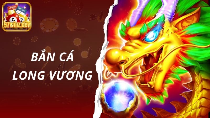 Bắn Cá Long Vương – Tựa Game Săn Cá Đình Đám Tại 97Win