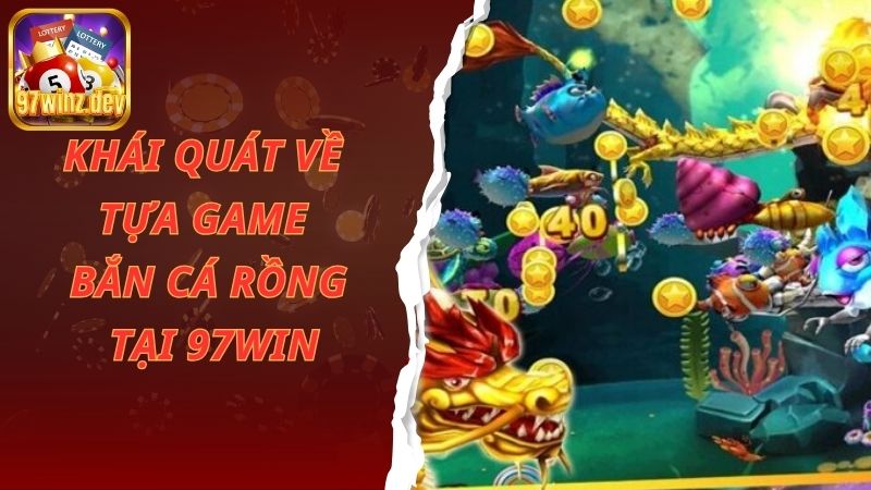 Khái quát về tựa game bắn cá rồng tại 97Win