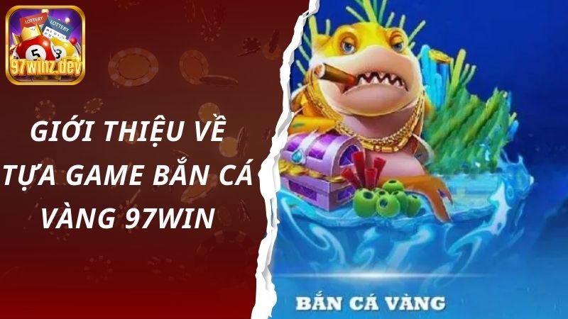 Giới thiệu về tựa game bắn cá vàng 97Win