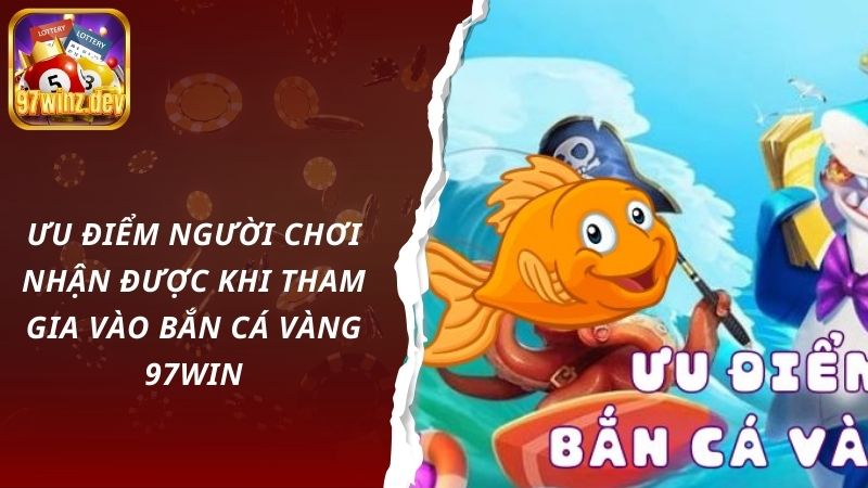 Ưu điểm người chơi nhận được khi tham gia vào bắn cá vàng 97Win