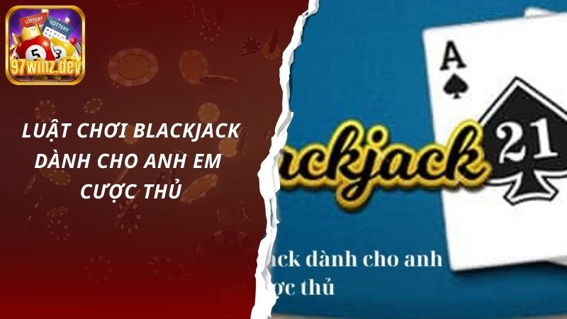 Luật chơi blackjack dành cho anh em cược thủ