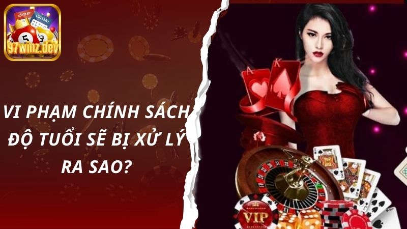 Vi phạm chính sách độ tuổi sẽ bị xử lý ra sao?