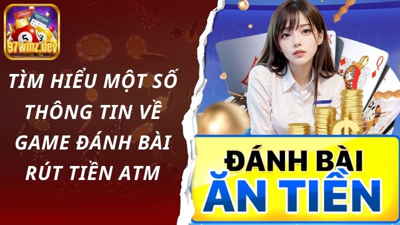 Tìm hiểu một số thông tin về game đánh bài rút tiền ATM