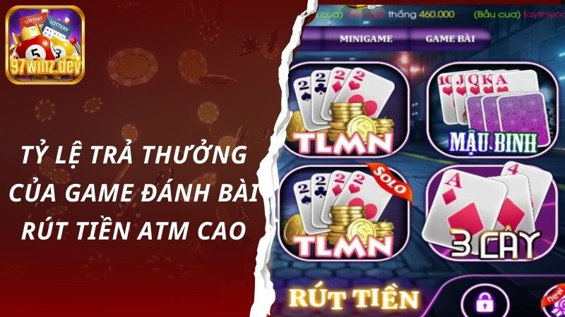 Game đánh bài rút tiền ATM có tỷ lệ trả thưởng cao