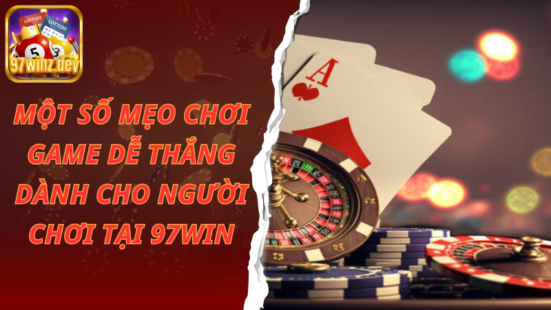 Một số mẹo chơi game dễ thắng dành cho người chơi tại 97Win