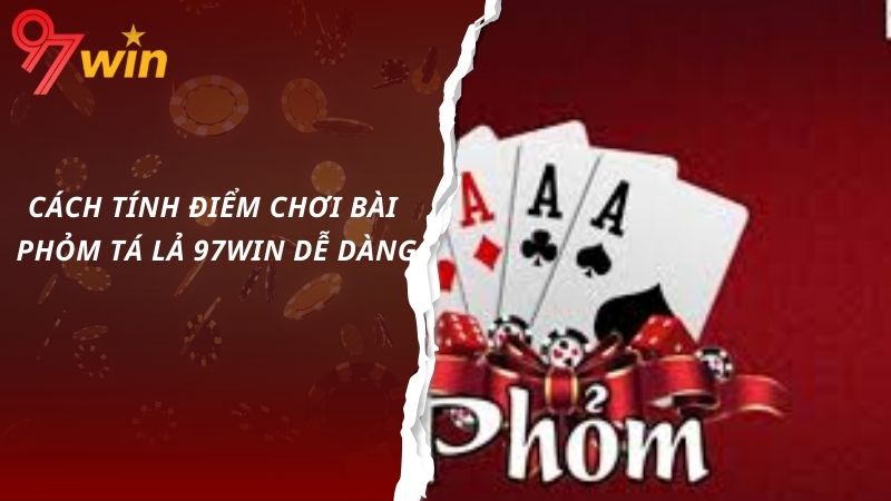 Cách tính điểm chơi bài phỏm tá lả 97win dễ dàng