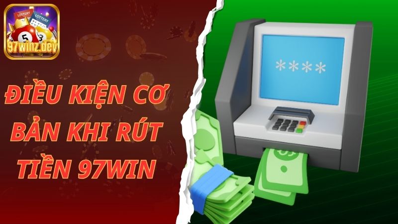 Điều kiện cơ bản khi rút tiền 97win