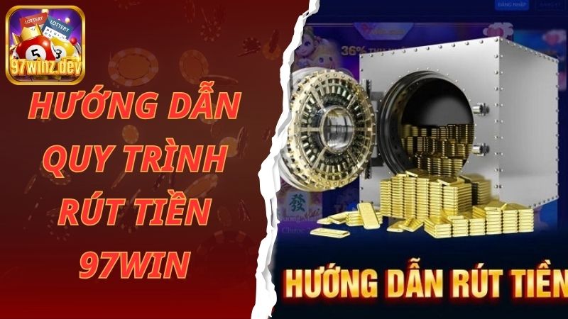 Hướng dẫn quy trình rút tiền 97win đơn giản và chính xác