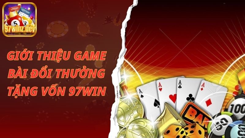 Giới thiệu game bài đổi thưởng tặng vốn 97Win