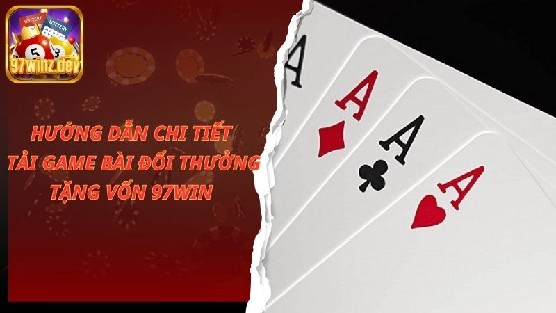 Hướng dẫn chi tiết tải game bài đổi thưởng tặng vốn 97Win