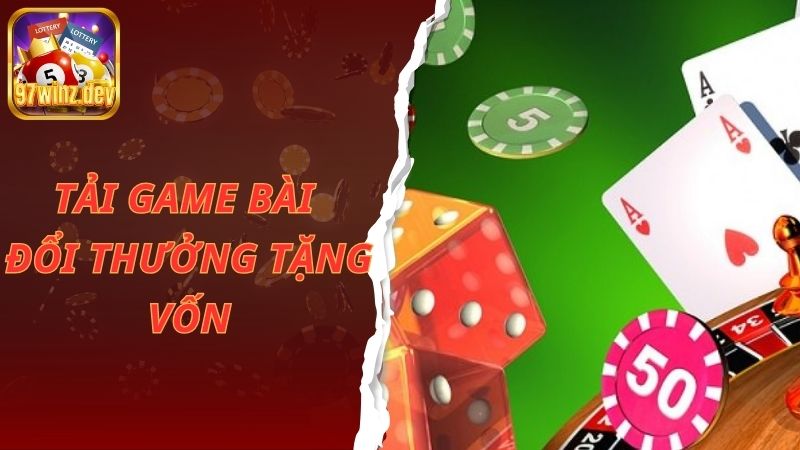 Tải Game Bài Đổi Thưởng Tặng Vốn Dành Cho Anh Em Tại 97Win