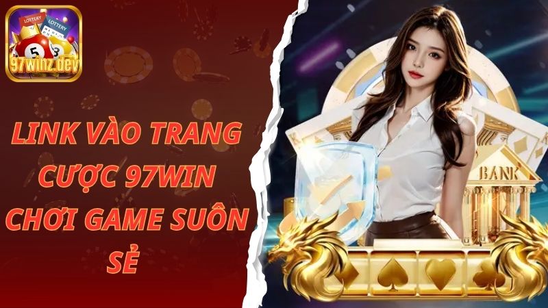Link vào trang cược 97win chơi game suôn sẻ